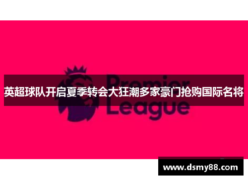 英超球队开启夏季转会大狂潮多家豪门抢购国际名将