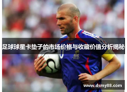 足球球星卡垫子的市场价格与收藏价值分析揭秘