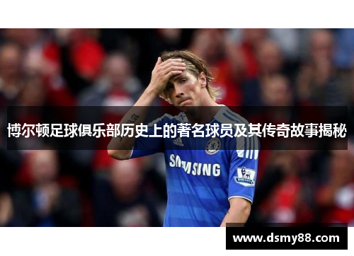 博尔顿足球俱乐部历史上的著名球员及其传奇故事揭秘