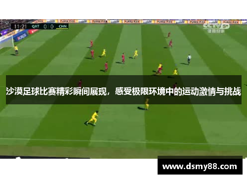 沙漠足球比赛精彩瞬间展现，感受极限环境中的运动激情与挑战