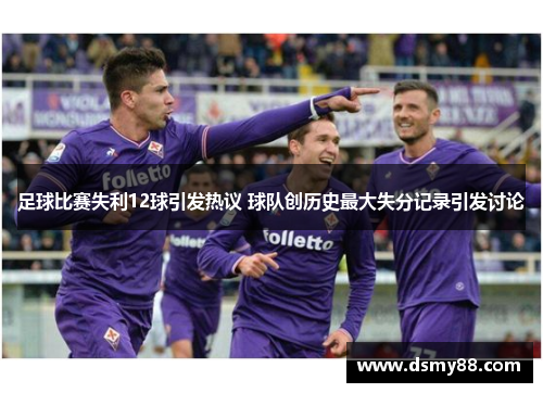 足球比赛失利12球引发热议 球队创历史最大失分记录引发讨论