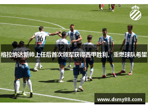 格拉纳达新帅上任后首次领军获得西甲胜利，重燃球队希望