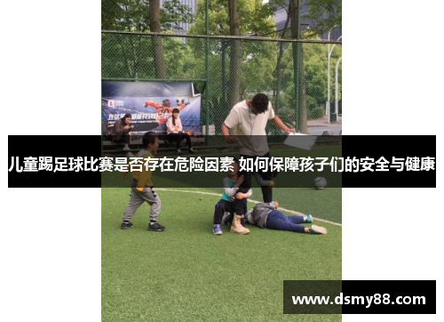 儿童踢足球比赛是否存在危险因素 如何保障孩子们的安全与健康