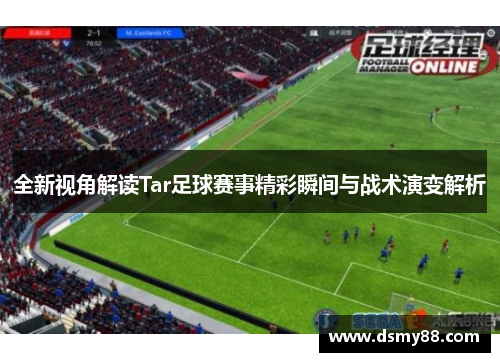 全新视角解读Tar足球赛事精彩瞬间与战术演变解析
